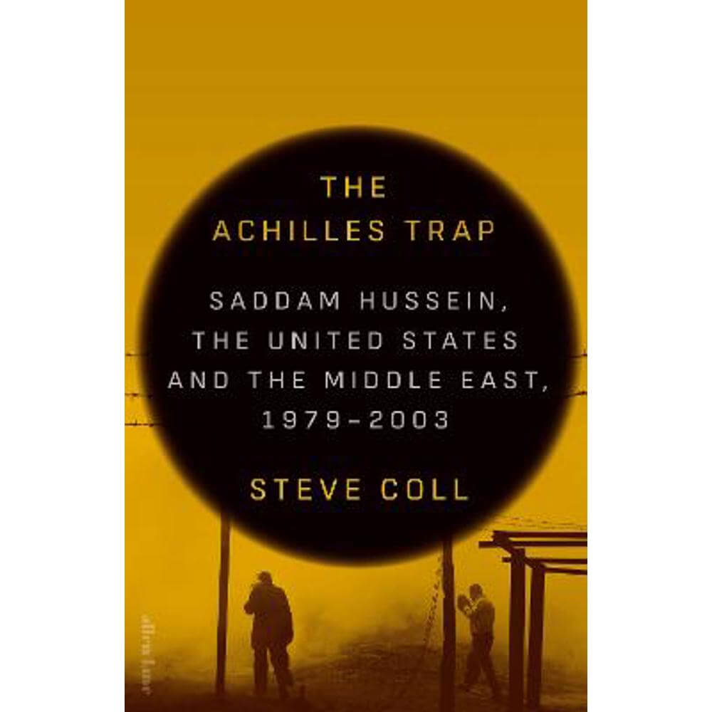 The Achilles Trap: Saddam Hussein, the United States and the Middle East, 1979-2003 (Hardback) - Steve Coll